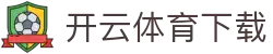开云·体育（官网）APP下载 - KAIYUN SPORTS